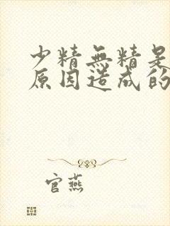 少精无精是什么原因造成的