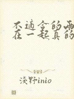 不适合的两个人在一起真的很累