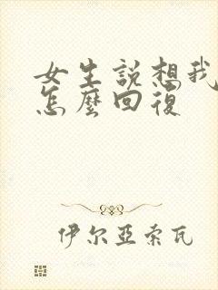 女生说想我干嘛怎么回复