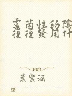 霉菌性的阴炎反复复发用什么封面