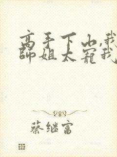 高手下山,我家师姐太宠我了免费阅读