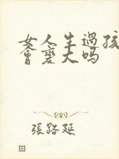 女人生过孩子胸会变大吗