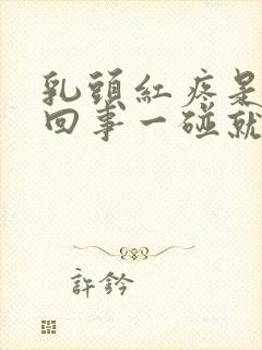 乳头红疼是怎么回事一碰就疼呢