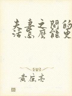 夫妻之间的性生活怎么能更好