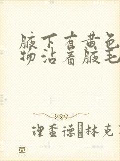 腋下有黄色分泌物沾着腋毛有异味封面