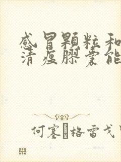 感冒颗粒和连花清瘟胶囊能一起吃吗