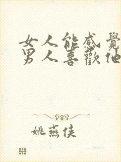 女人能感觉出来男人喜欢他吗