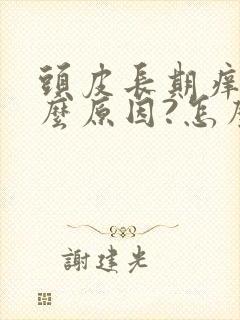 头皮长期痒是什么原因?怎么解决