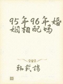 95年96年婚姻相配吗