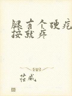 腿有个硬疙瘩一按就疼