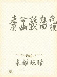 老公说想我了怎么幽默回复