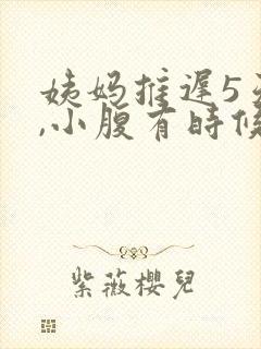 姨妈推迟5天了,小腹有时候隐隐作痛