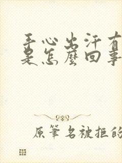 手心出汗有异味是怎么回事