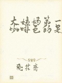 大姨妈第一天是咖啡色的是什么原因