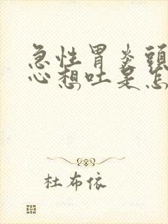 急性胃炎头晕恶心想吐是怎么回事