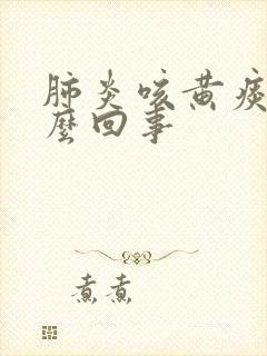 肺炎咳黄痰是怎么回事