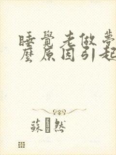 睡觉老做梦是什么原因引起的呢