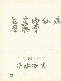 包皮内红痒用什么药膏