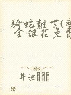 骑蛇难下(双) 金银花免费阅读