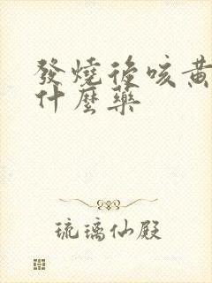 发烧后咳黄痰吃什么药