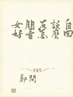 女朋友说自己不好看怎么回答