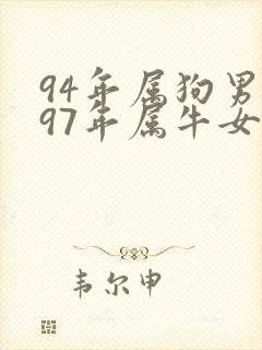 94年属狗男与97年属牛女婚配如何