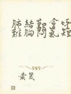 肺结节会呼吸困难胸闷气短