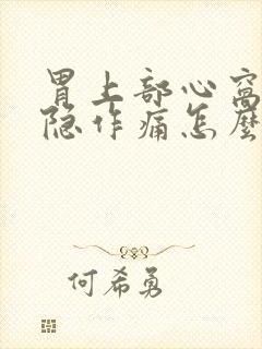 胃上部心窝处隐隐作痛怎么回事