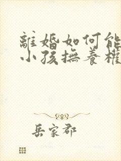 离婚如何能争取小孩抚养权