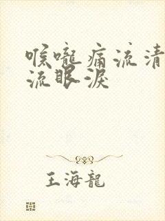 喉咙痛流清鼻涕流眼泪