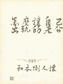 怎么让自己原谅出轨的老公