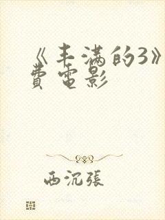 《丰满的3》免费电影