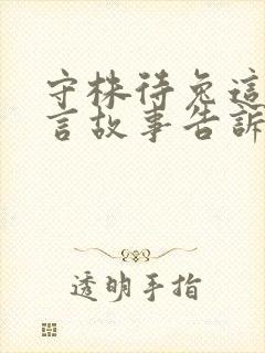 守株待兔这个寓言故事告诉我们了什么道理