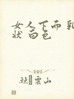 女人下面 乳头状 白色