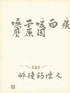 嗓子咳白痰是什么原因