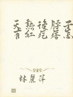 天热后脖子上痒有红疙瘩怎么办图片