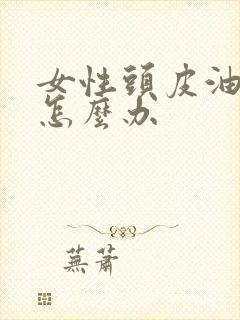 女性头皮油掉发怎么办