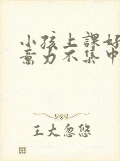 小孩上课好动注意力不集中看什么科