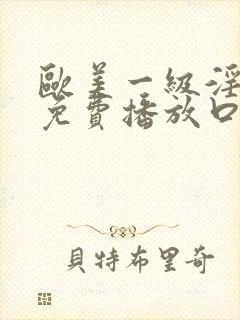 欧美一级淫片a免费播放口aaa