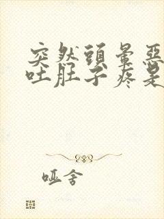 突然头晕恶心想吐肚子疼是怎么回事