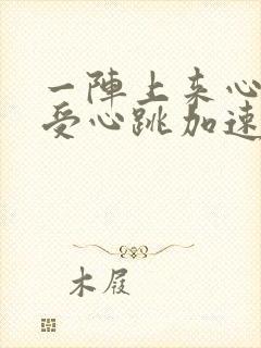 一阵上来心慌难受心跳加速怎么回事