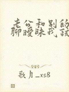 老公和别的女人聊暧昧我该怎么办