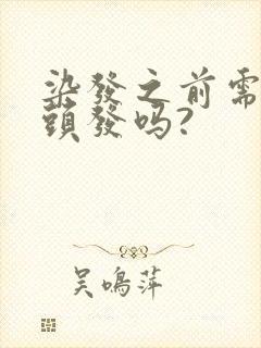 染发之前需要洗头发吗?