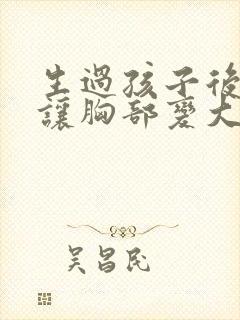 生过孩子后怎样让胸部变大封面