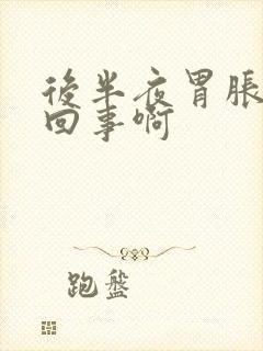 后半夜胃胀怎么回事啊