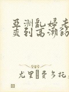 亚洲乱妇老熟女爽到高潮的片封面