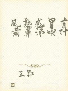 风热感冒有黄痰黄鼻涕吃什么药