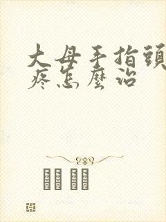 大母手指头关节疼怎么治