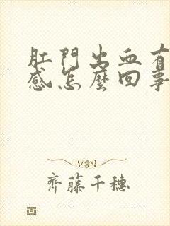 肛门出血有坠胀感怎么回事