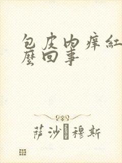 包皮内痒红肿怎么回事